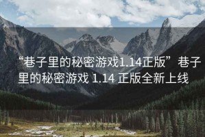 “巷子里的秘密游戲1.14正版”巷子里的秘密游戲 1.14 正版全新上線