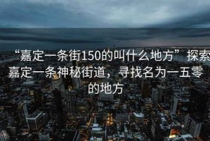 “嘉定一條街150的叫什么地方”探索嘉定一條神秘街道，尋找名為一五零的地方
