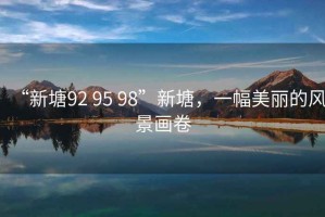 “新塘92 95 98”新塘，一幅美麗的風景畫卷
