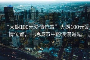 “大朗100元愛情位置”大朗100元愛情位置，一場城市中的浪漫邂逅