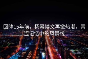 回眸15年前，楊冪博文再掀熱潮，青澀記憶中的風(fēng)景線
