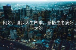 阿嬌，漫步人生四季，感悟生老病死之韻