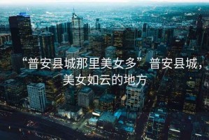 “普安縣城那里美女多”普安縣城，美女如云的地方