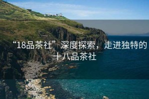“18品茶社”深度探索，走進(jìn)獨特的十八品茶社
