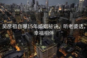 吳彥祖自曝15年婚姻秘訣，聽老婆話，幸福相伴