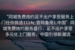 “同城免費(fèi)炮約足不出戶(hù)享受服務(wù)上門(mén)任你挑選1114c.官網(wǎng)備用1.中國(guó)”同城免費(fèi)炮約服務(wù)盛行，足不出戶(hù)享受多元化上門(mén)服務(wù)，中國(guó)引領(lǐng)新潮流