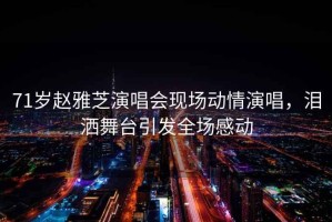 71歲趙雅芝演唱會(huì)現(xiàn)場(chǎng)動(dòng)情演唱，淚灑舞臺(tái)引發(fā)全場(chǎng)感動(dòng)