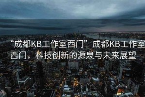 “成都KB工作室西門”成都KB工作室西門，科技創(chuàng)新的源泉與未來展望