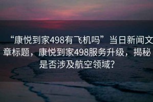 “康悅到家498有飛機嗎”當(dāng)日新聞文章標(biāo)題，康悅到家498服務(wù)升級，揭秘是否涉及航空領(lǐng)域？