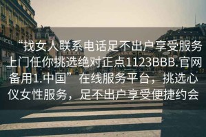 “找女人聯(lián)系電話足不出戶享受服務上門任你挑選絕對正點1123BBB.官網(wǎng)備用1.中國”在線服務平臺，挑選心儀女性服務，足不出戶享受便捷約會