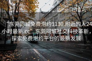 “東莞同城免費(fèi)泡約1130.附近的人24小時最新.cc”東莞同城社交科技革新，探索免費(fèi)泡約平臺的最新發(fā)展