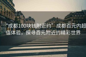 “成都100塊錢附近約”成都百元內(nèi)超值體驗(yàn)，探尋百元附近的精彩世界