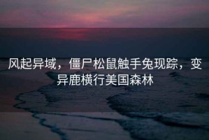 風起異域，僵尸松鼠觸手兔現(xiàn)蹤，變異鹿橫行美國森林