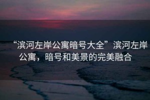 “濱河左岸公寓暗號大全”濱河左岸公寓，暗號和美景的完美融合