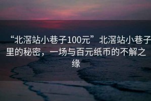 “北滘站小巷子100元”北滘站小巷子里的秘密，一場(chǎng)與百元紙幣的不解之緣