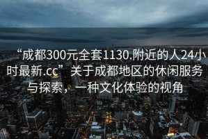 “成都300元全套1130.附近的人24小時(shí)最新.cc”關(guān)于成都地區(qū)的休閑服務(wù)與探索，一種文化體驗(yàn)的視角
