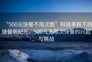 “500元快餐不限次數(shù)”科技革新下的快餐新紀元，500元無限次快餐的興起與挑戰(zhàn)