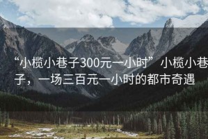 “小欖小巷子300元一小時(shí)”小欖小巷子，一場(chǎng)三百元一小時(shí)的都市奇遇