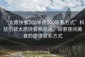 “太原快餐200半夜500聯(lián)系方式”科技引領(lǐng)太原快餐新風(fēng)尚，探索夜間美食的便捷聯(lián)系方式