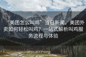 “美團怎么叫雞”當日新聞，美團外賣如何輕松叫雞？一站式解析叫雞服務流程與體驗