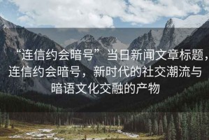 “連信約會(huì)暗號(hào)”當(dāng)日新聞文章標(biāo)題，連信約會(huì)暗號(hào)，新時(shí)代的社交潮流與暗語(yǔ)文化交融的產(chǎn)物