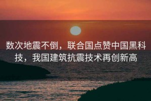 數(shù)次地震不倒，聯(lián)合國(guó)點(diǎn)贊中國(guó)黑科技，我國(guó)建筑抗震技術(shù)再創(chuàng)新高