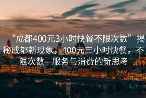 “成都400元3小時快餐不限次數(shù)”揭秘成都新現(xiàn)象，400元三小時快餐，不限次數(shù)—服務(wù)與消費的新思考
