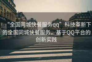 “全國同城快餐服務(wù)qq”科技革新下的全國同城快餐服務(wù)，基于QQ平臺的創(chuàng)新實(shí)踐