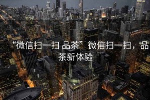 “微信掃一掃 品茶”微信掃一掃，品茶新體驗