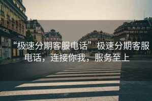 “極速分期客服電話”極速分期客服電話，連接你我，服務(wù)至上