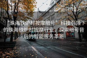 “珠海鐵爐村按摩暗號”科技引領(lǐng)下的珠海鐵爐村按摩行業(yè)，探索暗號背后的智能服務(wù)革新