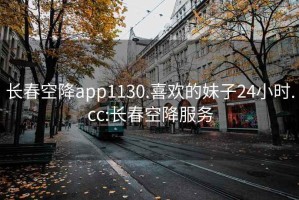 長春空降app1130.喜歡的妹子24小時.cc:長春空降服務(wù)
