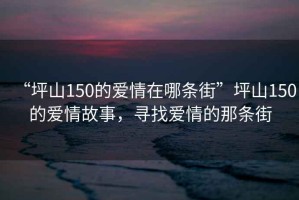“坪山150的愛情在哪條街”坪山150的愛情故事，尋找愛情的那條街