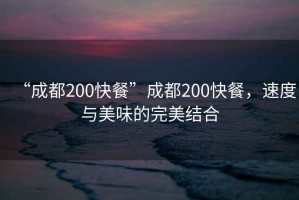 “成都200快餐”成都200快餐，速度與美味的完美結(jié)合