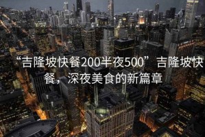 “吉隆坡快餐200半夜500”吉隆坡快餐，深夜美食的新篇章
