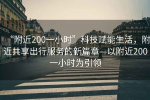 “附近200一小時”科技賦能生活，附近共享出行服務(wù)的新篇章—以附近200一小時為引領(lǐng)