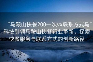 “馬鞍山快餐200一次vx聯(lián)系方式馬”科技引領(lǐng)馬鞍山快餐行業(yè)革新，探索快餐服務(wù)與聯(lián)系方式的創(chuàng)新路徑