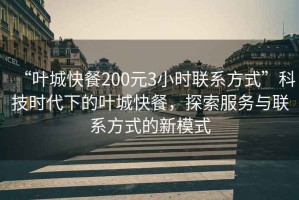 “葉城快餐200元3小時(shí)聯(lián)系方式”科技時(shí)代下的葉城快餐，探索服務(wù)與聯(lián)系方式的新模式