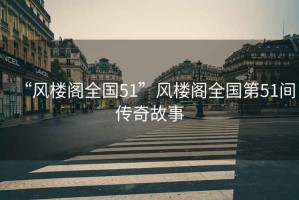 “風(fēng)樓閣全國51”風(fēng)樓閣全國第51間傳奇故事