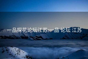 一品探花論壇江蘇:一品 論壇 江蘇