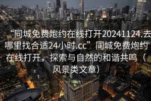 “同城免費炮約在線打開20241124.去哪里找合適24小時.cc”同城免費炮約在線打開，探索與自然的和諧共鳴（風(fēng)景類文章）