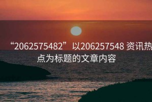 “2062575482”以206257548 資訊熱點(diǎn)為標(biāo)題的文章內(nèi)容