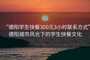 “德陽學生快餐300元3小時聯(lián)系方式”德陽城市風光下的學生快餐文化