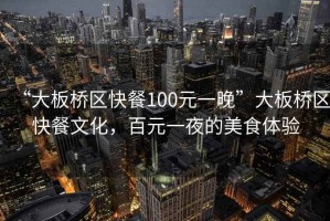 “大板橋區(qū)快餐100元一晚”大板橋區(qū)快餐文化，百元一夜的美食體驗