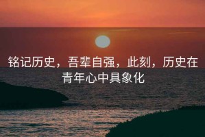 銘記歷史，吾輩自強(qiáng)，此刻，歷史在青年心中具象化