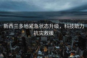 新西蘭多地緊急狀態(tài)升級，科技助力抗災救援