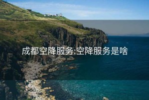 成都空降服務(wù):空降服務(wù)是啥