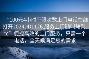 “100元4小時不限次數(shù)上門電話在線打開2024DD1126.服務上門隨叫隨到.cc”便捷高效的上門服務，只需一個電話，全天候滿足您的需求