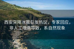 西安突降冰雹引發(fā)熱議，專家回應(yīng)，非人工增雨導(dǎo)致，系自然現(xiàn)象