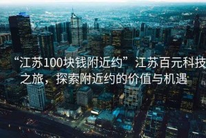 “江蘇100塊錢附近約”江蘇百元科技之旅，探索附近約的價值與機遇